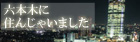 六本木に住んじゃいました