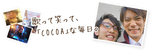 歌って笑って、「COCOA」な毎日。